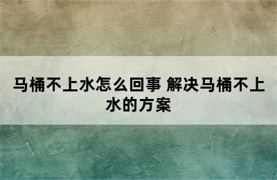 马桶不上水怎么回事 解决马桶不上水的方案